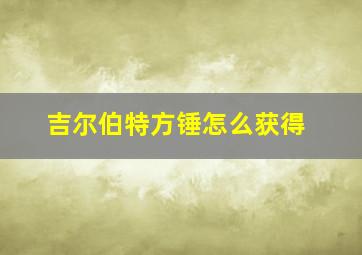 吉尔伯特方锤怎么获得