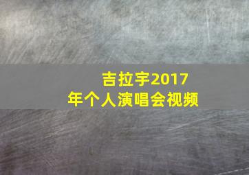 吉拉宇2017年个人演唱会视频