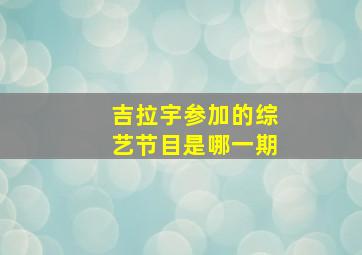 吉拉宇参加的综艺节目是哪一期