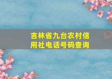 吉林省九台农村信用社电话号码查询