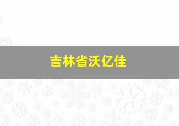 吉林省沃亿佳