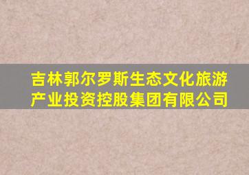 吉林郭尔罗斯生态文化旅游产业投资控股集团有限公司