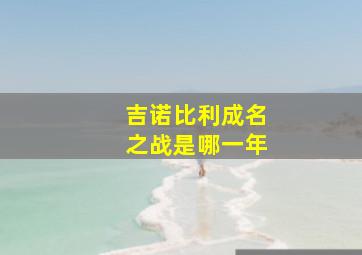 吉诺比利成名之战是哪一年