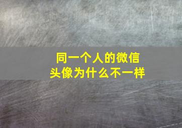 同一个人的微信头像为什么不一样