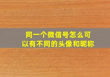 同一个微信号怎么可以有不同的头像和昵称