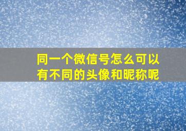 同一个微信号怎么可以有不同的头像和昵称呢