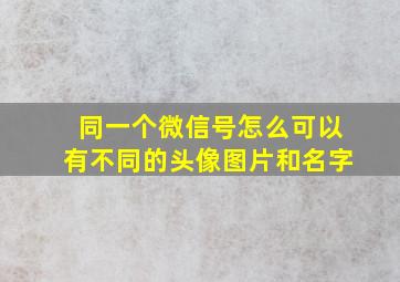 同一个微信号怎么可以有不同的头像图片和名字