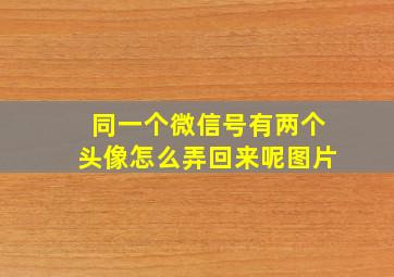 同一个微信号有两个头像怎么弄回来呢图片