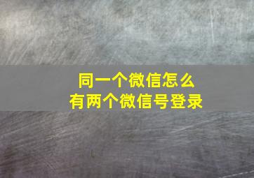 同一个微信怎么有两个微信号登录