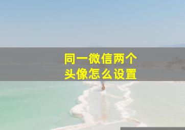 同一微信两个头像怎么设置