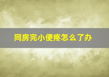 同房完小便疼怎么了办