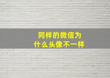 同样的微信为什么头像不一样