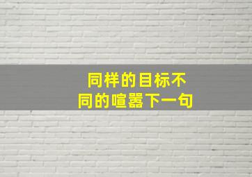 同样的目标不同的喧嚣下一句