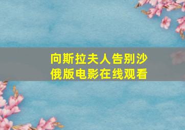 向斯拉夫人告别沙俄版电影在线观看