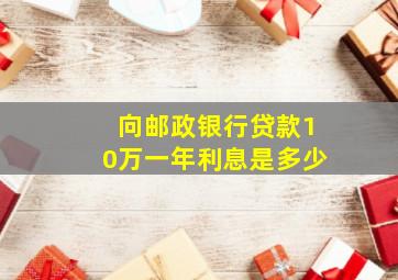 向邮政银行贷款10万一年利息是多少