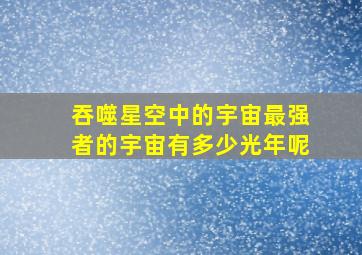 吞噬星空中的宇宙最强者的宇宙有多少光年呢