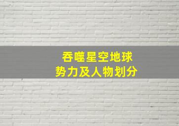 吞噬星空地球势力及人物划分