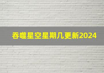 吞噬星空星期几更新2024