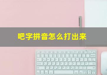 吧字拼音怎么打出来