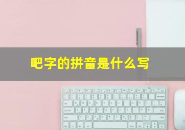 吧字的拼音是什么写