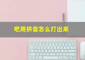 吧用拼音怎么打出来