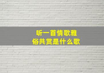 听一首情歌雅俗共赏是什么歌