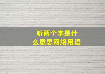 听两个字是什么意思网络用语