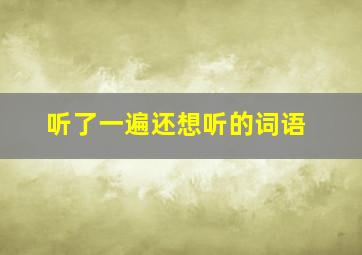 听了一遍还想听的词语