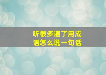 听很多遍了用成语怎么说一句话