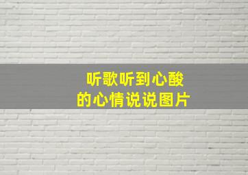 听歌听到心酸的心情说说图片