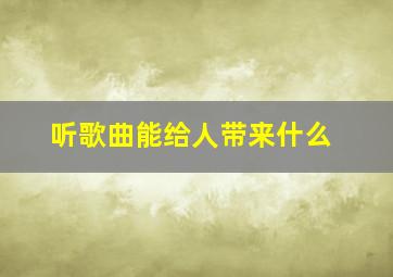 听歌曲能给人带来什么