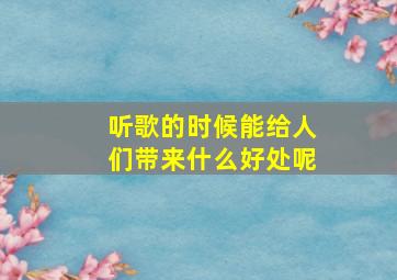 听歌的时候能给人们带来什么好处呢