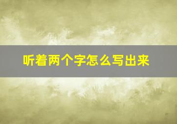 听着两个字怎么写出来