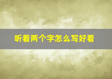 听着两个字怎么写好看