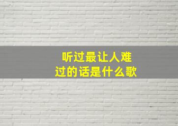 听过最让人难过的话是什么歌