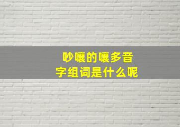 吵嚷的嚷多音字组词是什么呢