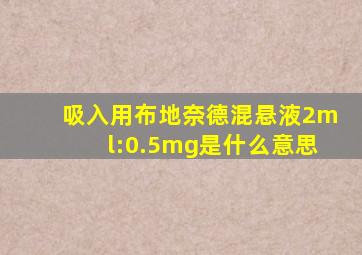 吸入用布地奈德混悬液2ml:0.5mg是什么意思