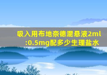 吸入用布地奈德混悬液2ml:0.5mg配多少生理盐水