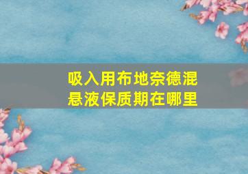 吸入用布地奈德混悬液保质期在哪里