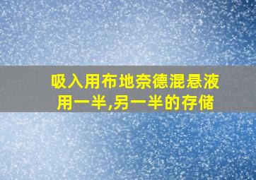 吸入用布地奈德混悬液用一半,另一半的存储