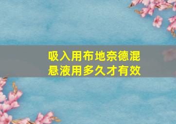 吸入用布地奈德混悬液用多久才有效