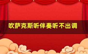 吹萨克斯听伴奏听不出调