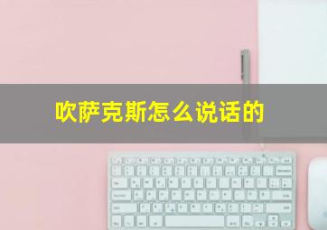 吹萨克斯怎么说话的