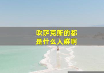 吹萨克斯的都是什么人群啊