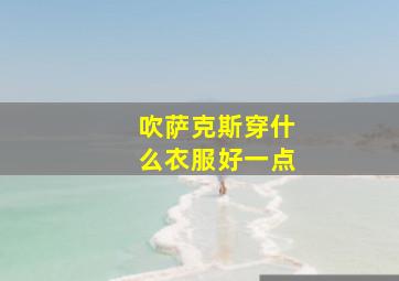 吹萨克斯穿什么衣服好一点