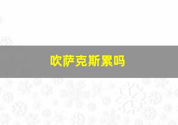 吹萨克斯累吗