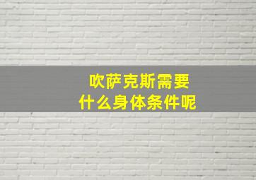 吹萨克斯需要什么身体条件呢