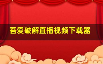 吾爱破解直播视频下载器