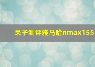 呆子测评雅马哈nmax155