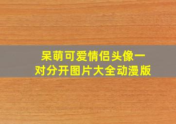 呆萌可爱情侣头像一对分开图片大全动漫版